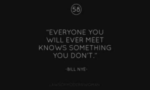 Quote: "Everyone you will ever meet knows something you don't"